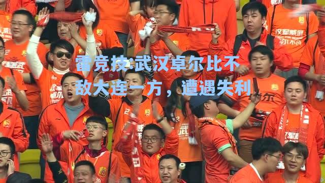 武汉卓尔比不敌大连一方，遭遇失利