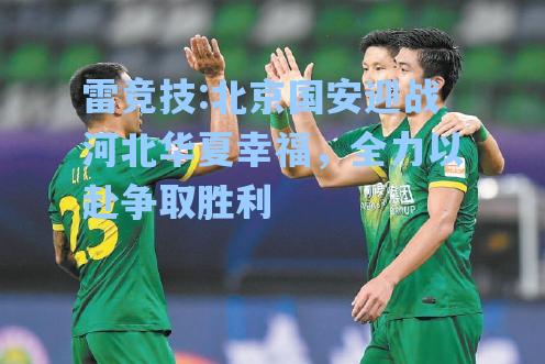 北京国安迎战河北华夏幸福，全力以赴争取胜利