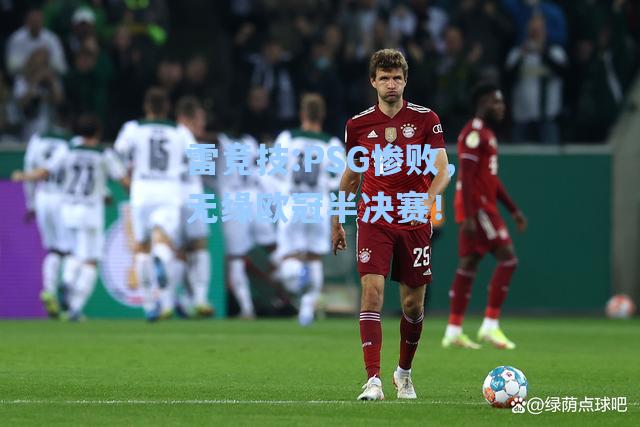 PSG惨败，无缘欧冠半决赛！