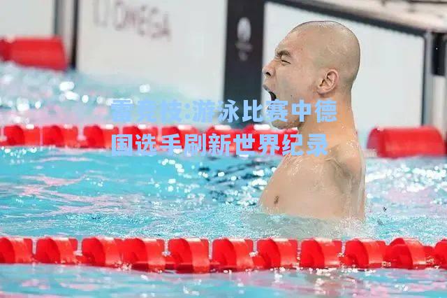 游泳比赛中德国选手刷新世界纪录