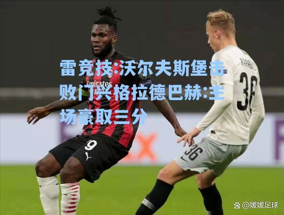 沃尔夫斯堡击败门兴格拉德巴赫:主场豪取三分
