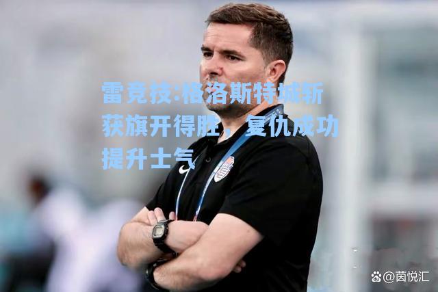 格洛斯特城斩获旗开得胜，复仇成功提升士气