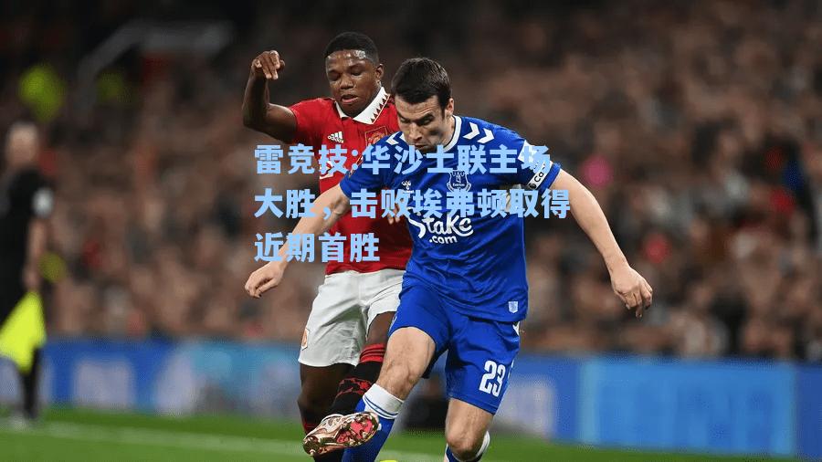 华沙士联主场大胜，击败埃弗顿取得近期首胜