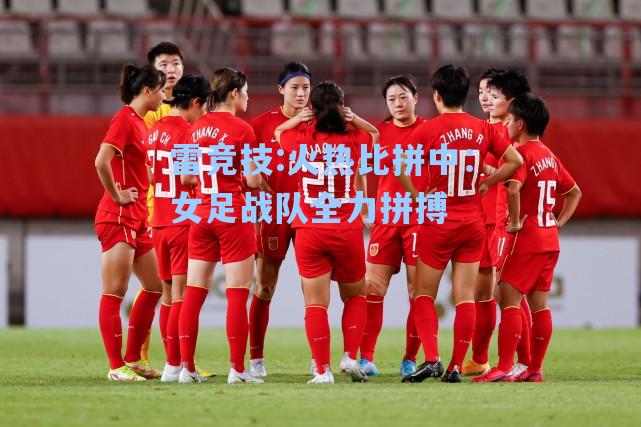 火热比拼中：女足战队全力拼搏