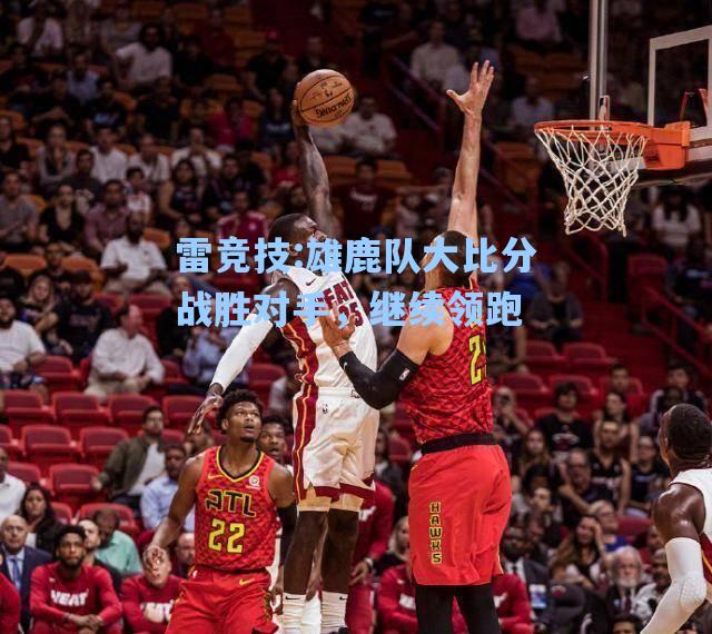 雄鹿队大比分战胜对手，继续领跑
