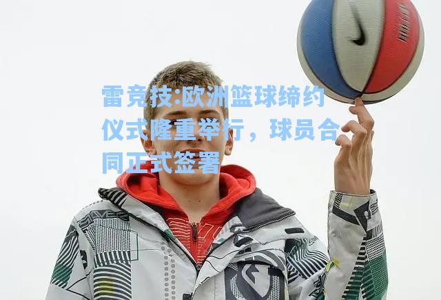 欧洲篮球缔约仪式隆重举行，球员合同正式签署
