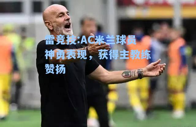 AC米兰球员神勇表现，获得主教练赞扬