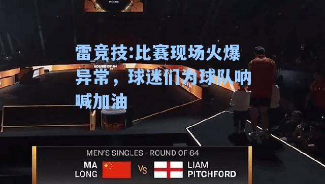 比赛现场火爆异常，球迷们为球队呐喊加油