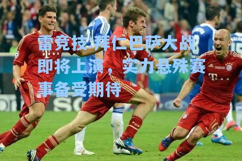 拜仁巴萨大战即将上演，实力悬殊赛事备受期待