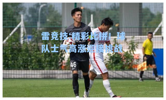 精彩比拼！球队士气高涨迎接挑战