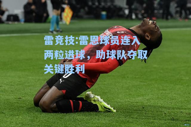 雷恩球员连入两粒进球，助球队夺取关键胜利