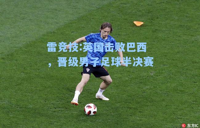 英国击败巴西，晋级男子足球半决赛