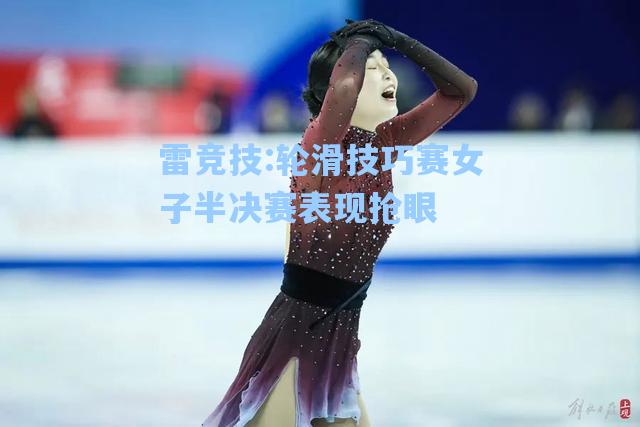轮滑技巧赛女子半决赛表现抢眼