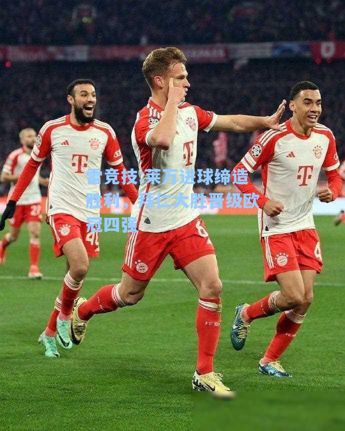 莱万进球缔造胜利，拜仁大胜晋级欧冠四强