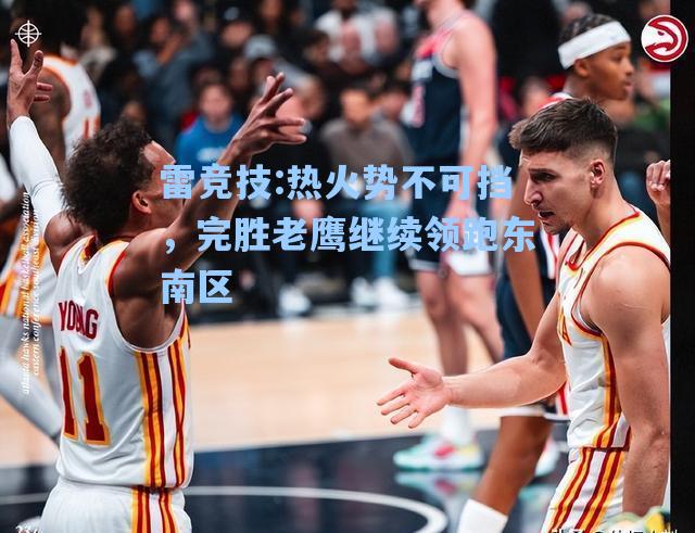 热火势不可挡，完胜老鹰继续领跑东南区