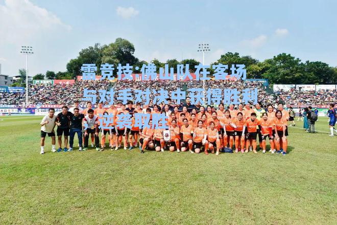 佛山队在客场与对手对决中获得胜利，逆袭取胜