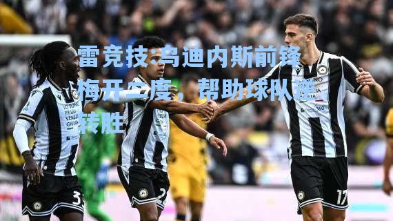 乌迪内斯前锋梅开二度，帮助球队逆转胜