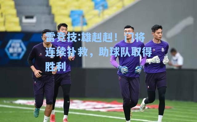 雄赳赳！门将连续扑救，助球队取得胜利