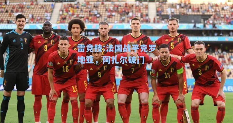 法国战平克罗地亚，阿扎尔破门