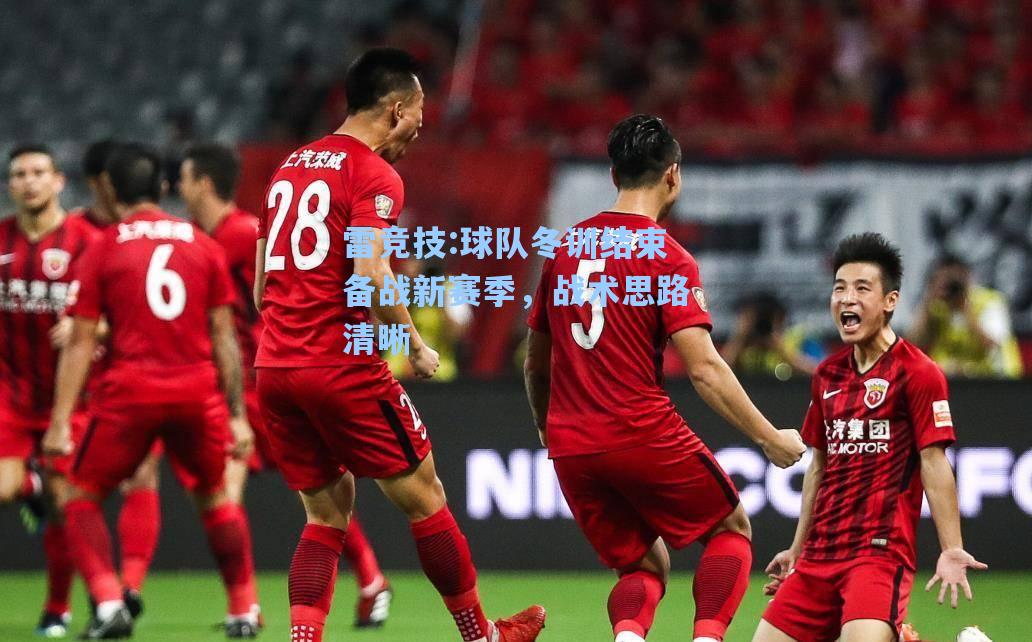 球队冬训结束备战新赛季，战术思路清晰
