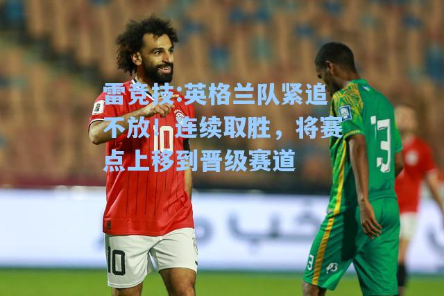 英格兰队紧追不放！连续取胜，将赛点上移到晋级赛道