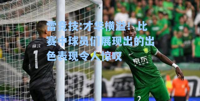 才华横溢！比赛中球员们展现出的出色表现令人惊叹