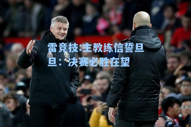 主教练信誓旦旦：决赛必胜在望