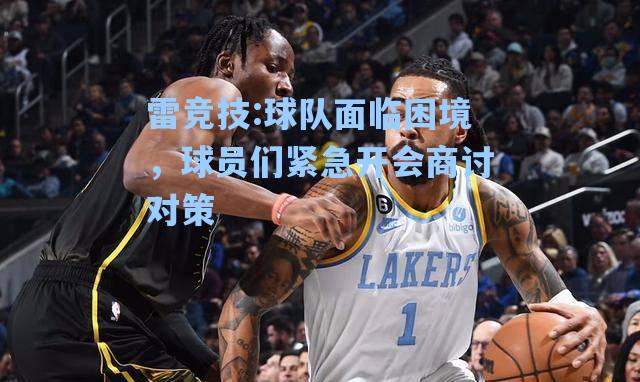 球队面临困境，球员们紧急开会商讨对策