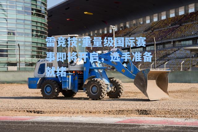 重量级国际赛事即将开启，选手准备就绪