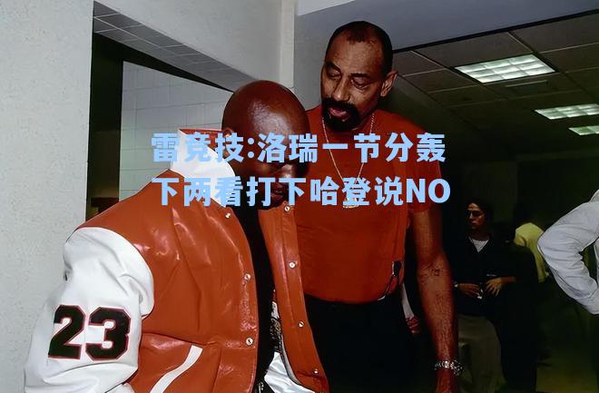 洛瑞一节分轰下两看打下哈登说NO