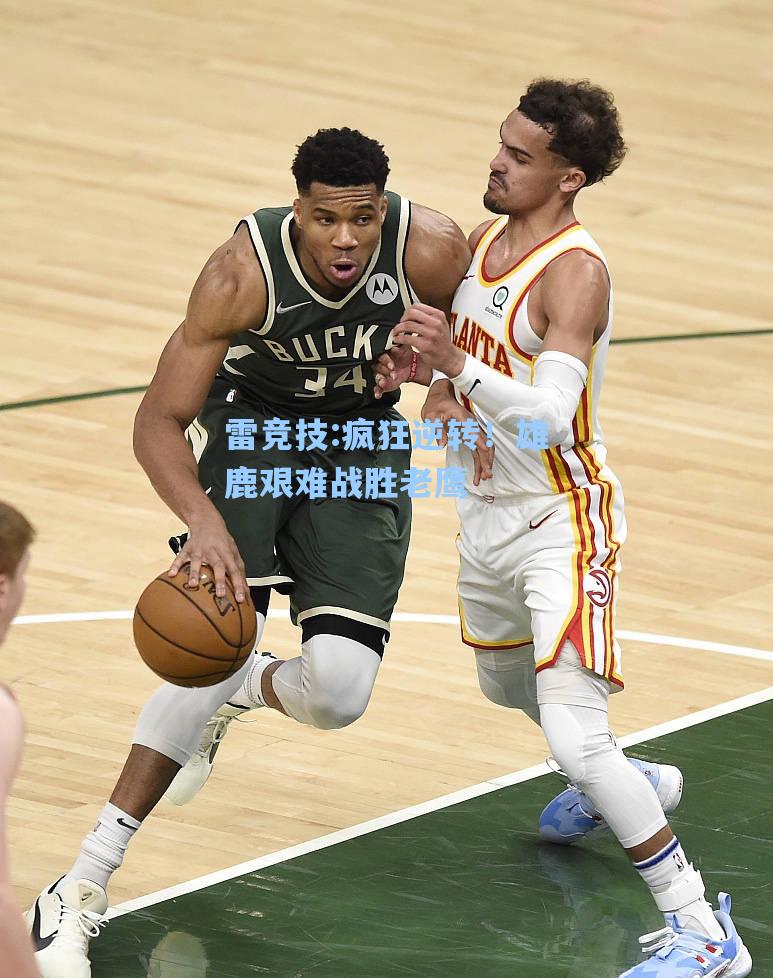 疯狂逆转！雄鹿艰难战胜老鹰
