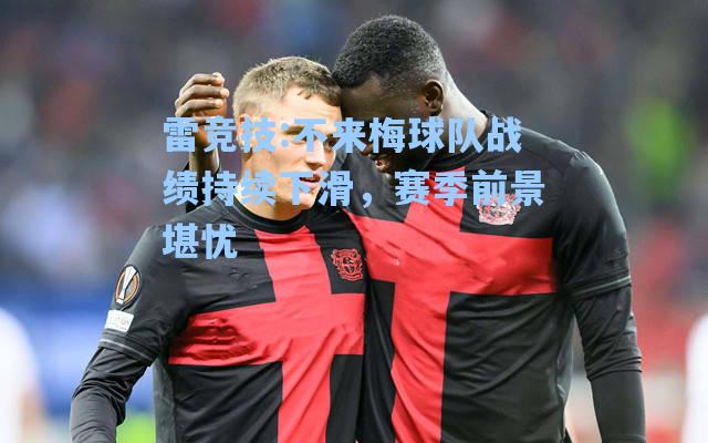 不来梅球队战绩持续下滑，赛季前景堪忧