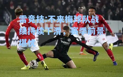 不来梅球队战绩持续下滑，赛季前景堪忧