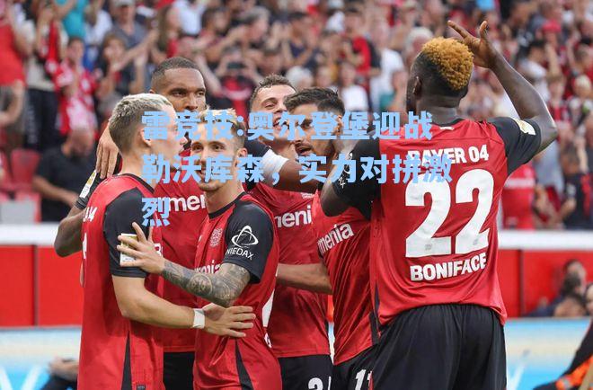 奥尔登堡迎战勒沃库森，实力对拼激烈