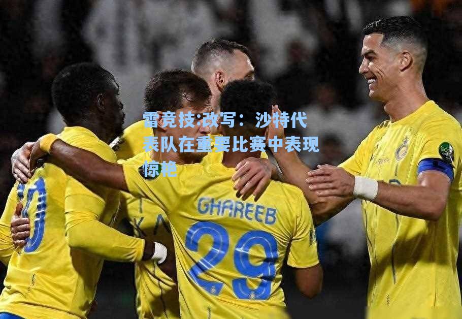 改写：沙特代表队在重要比赛中表现惊艳
