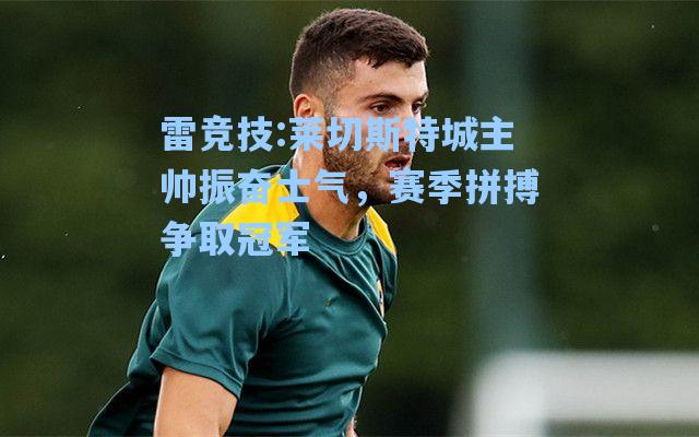 莱切斯特城主帅振奋士气，赛季拼搏争取冠军