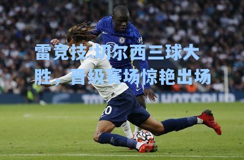 切尔西三球大胜，晋级赛场惊艳出场