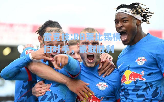 RB莱比锡横扫对手，豪取胜利