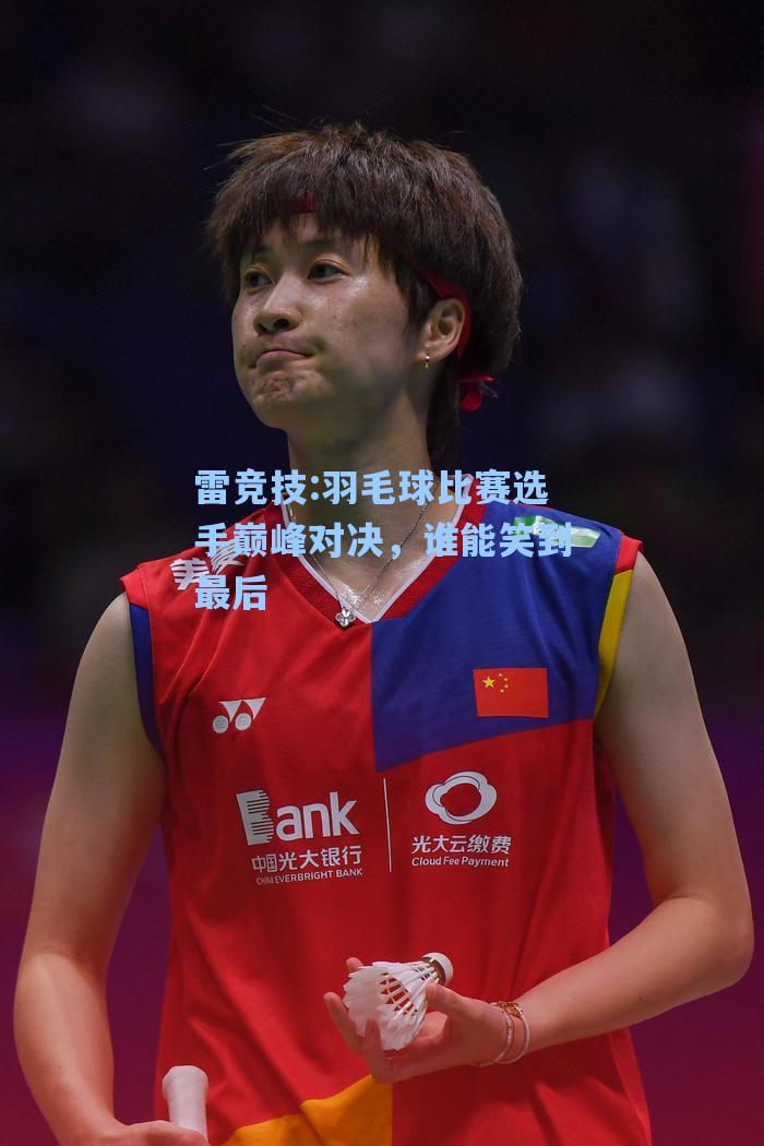 羽毛球比赛选手巅峰对决，谁能笑到最后