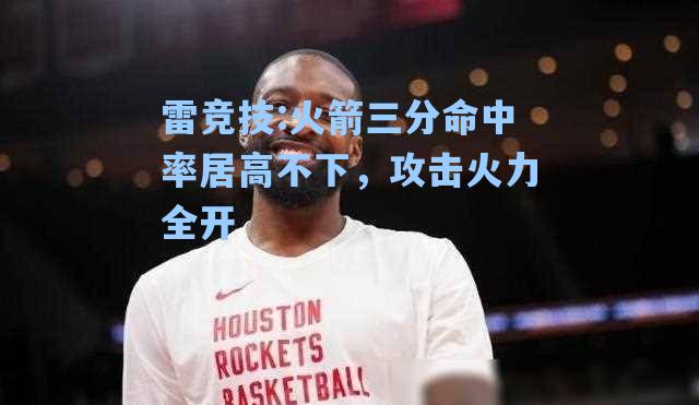 火箭三分命中率居高不下，攻击火力全开