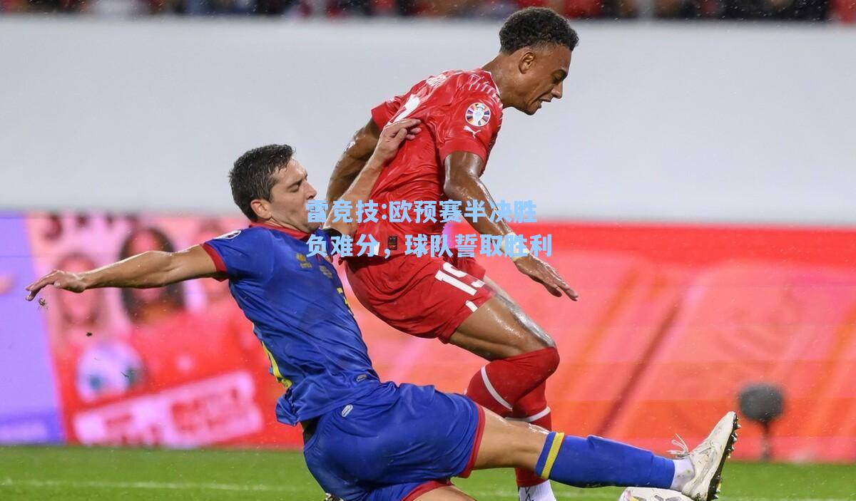 欧预赛半决胜负难分，球队誓取胜利