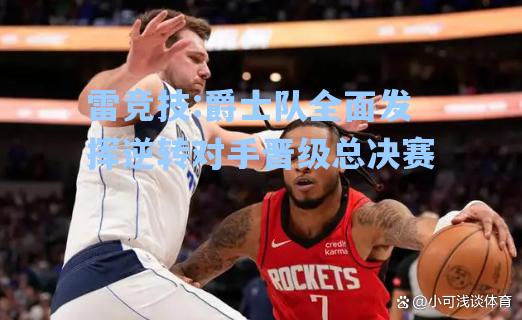爵士队全面发挥逆转对手晋级总决赛