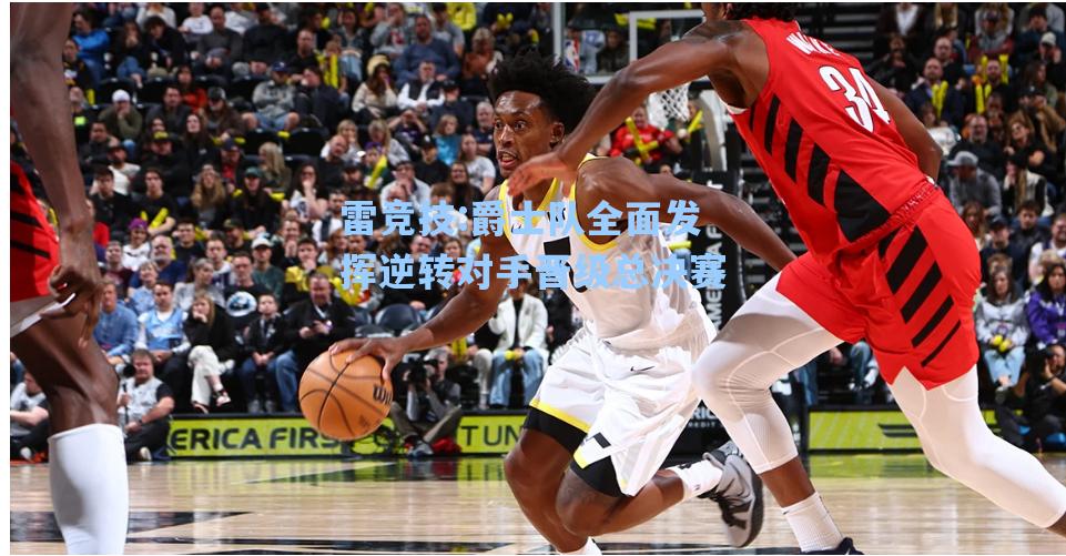 爵士队全面发挥逆转对手晋级总决赛