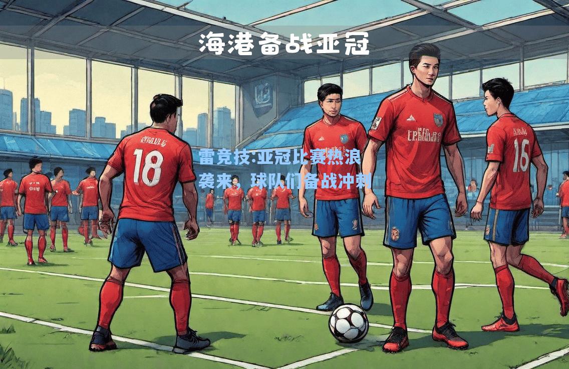 亚冠比赛热浪袭来，球队们备战冲刺