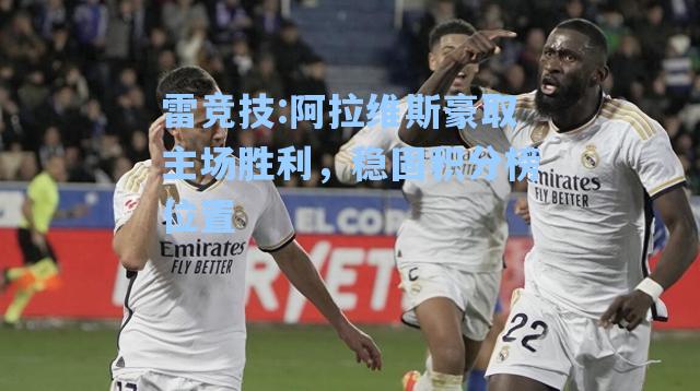 阿拉维斯豪取主场胜利，稳固积分榜位置