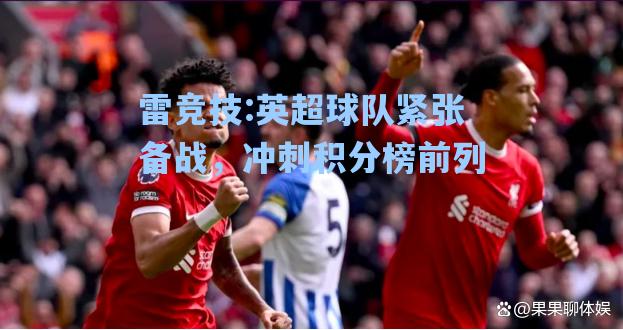 英超球队紧张备战，冲刺积分榜前列