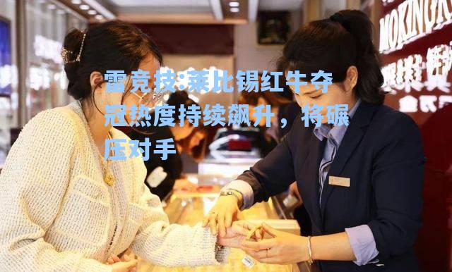 莱比锡红牛夺冠热度持续飙升，将碾压对手