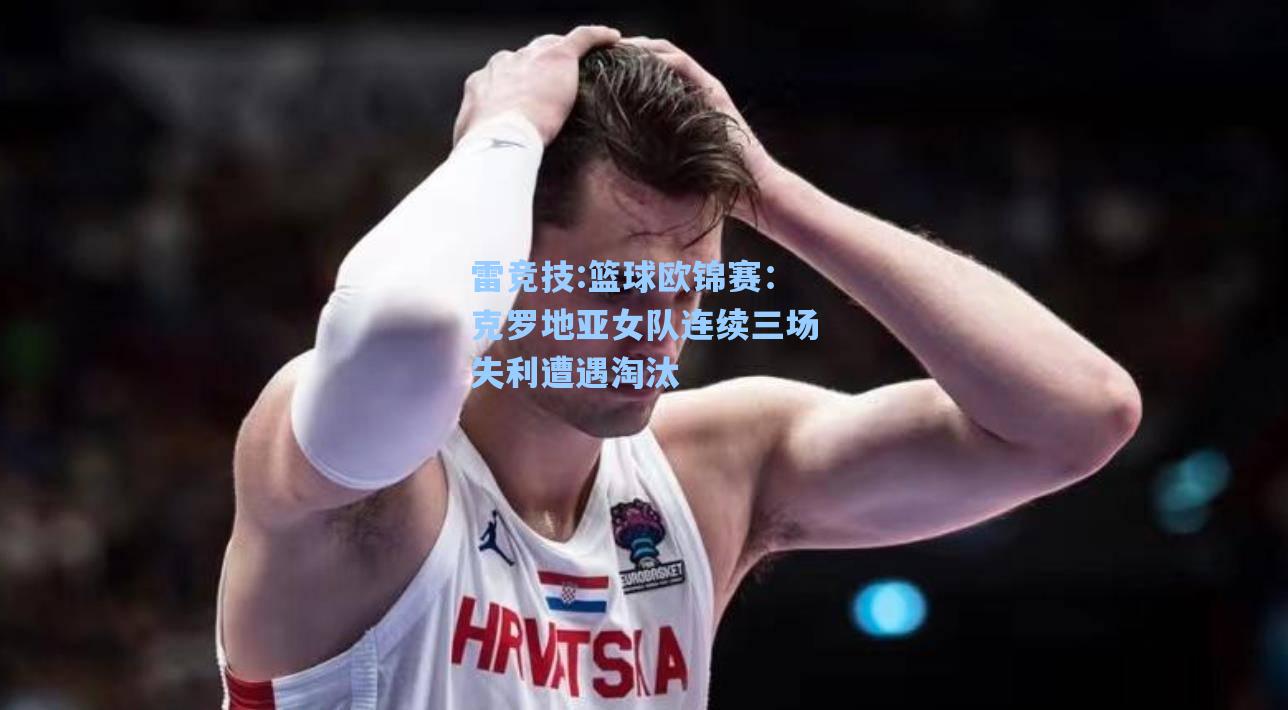篮球欧锦赛：克罗地亚女队连续三场失利遭遇淘汰
