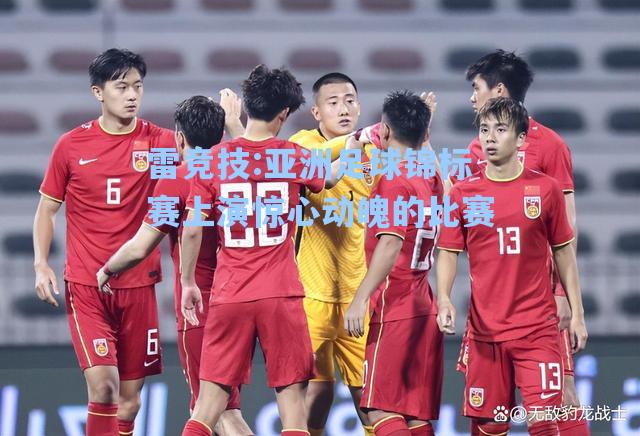 亚洲足球锦标赛上演惊心动魄的比赛
