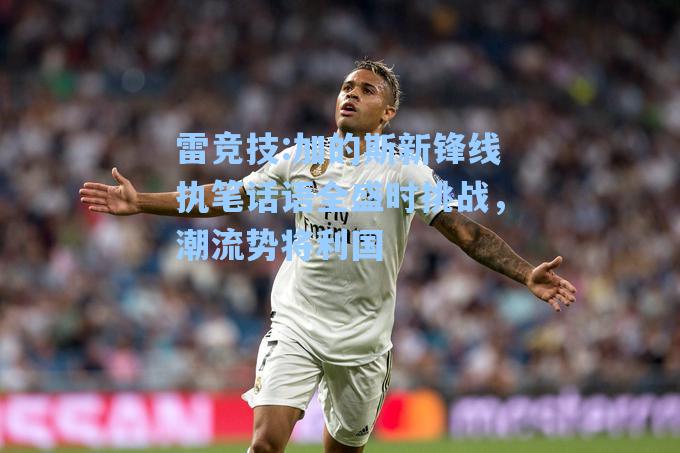加的斯新锋线执笔话语全盛时挑战，潮流势将利国